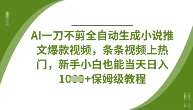 AI一刀不剪全自动生成小说推文爆款视频，条条视频上热门，新手小白也能当天日入数张-米落轻创