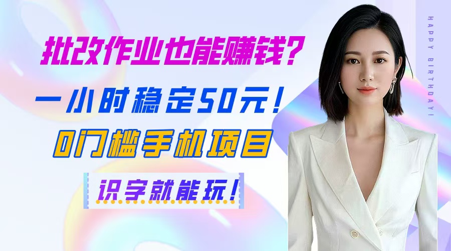 （14658期）批改作业也能赚钱？一小时稳定50元！0门槛手机项目，识字就能玩！-米落轻创