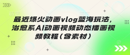 最近爆火动画vlog蓝海玩法，治愈系AI动画视频动态插画视频教程(含素材)-米落轻创