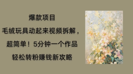 毛绒玩具动起来项目拆解，三四分钟一个作品，轻松转粉挣钱新玩法-米落轻创