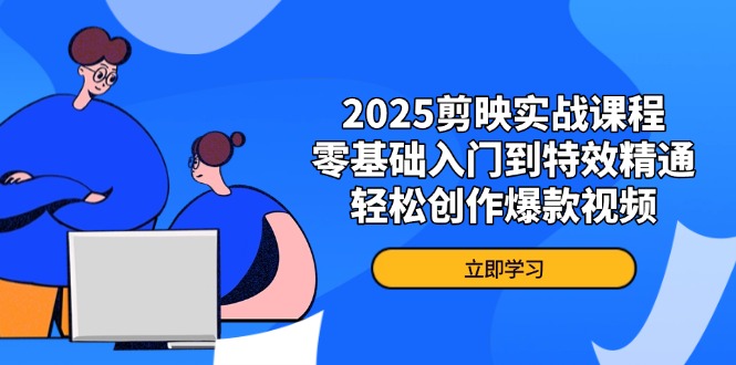（14271期）2025剪映实战课程，零基础入门到特效精通，轻松创作爆款视频-米落轻创
