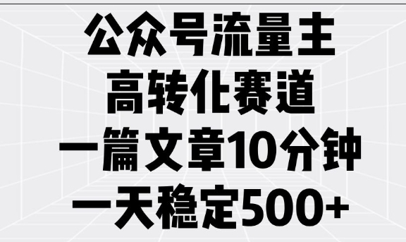 公众号流量主高转化赛道，一篇文章10分钟，一天稳定5张-米落轻创