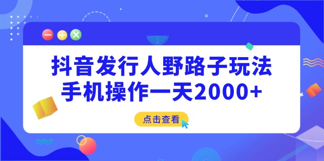（14319期）抖音发行人野路子玩法，手机操作一天2000+-米落轻创