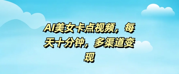 AI美女卡点视频，每天几分钟，多渠道变现-米落轻创