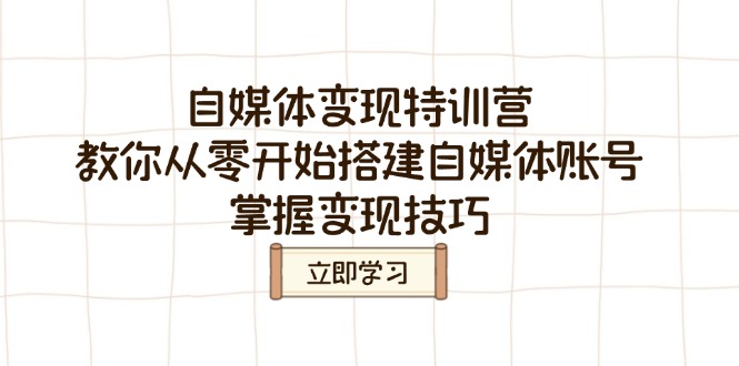（14419期）自媒体变现特训营，教你从零开始搭建自媒体账号，掌握变现技巧-米落轻创