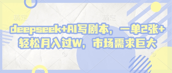deepseek+AI写剧本，一单2张+ 轻松月入过W，市场需求巨大-米落轻创