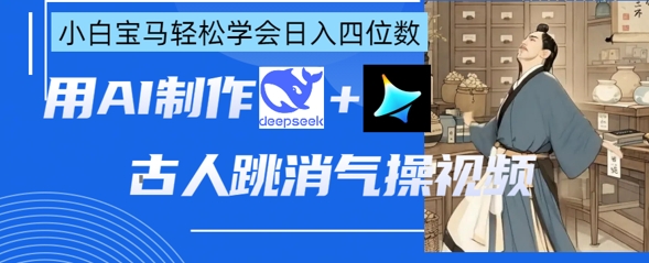 AI古人跳消气操视频制作，deepseek+即梦，小白宝马轻松学会日入四位数-米落轻创
