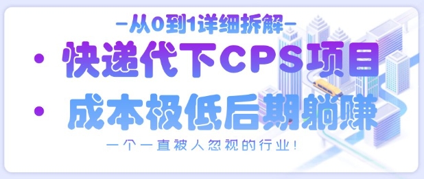 从0到1详细拆解快递代下CPS项目，一个一直被人忽视的行业！-米落轻创