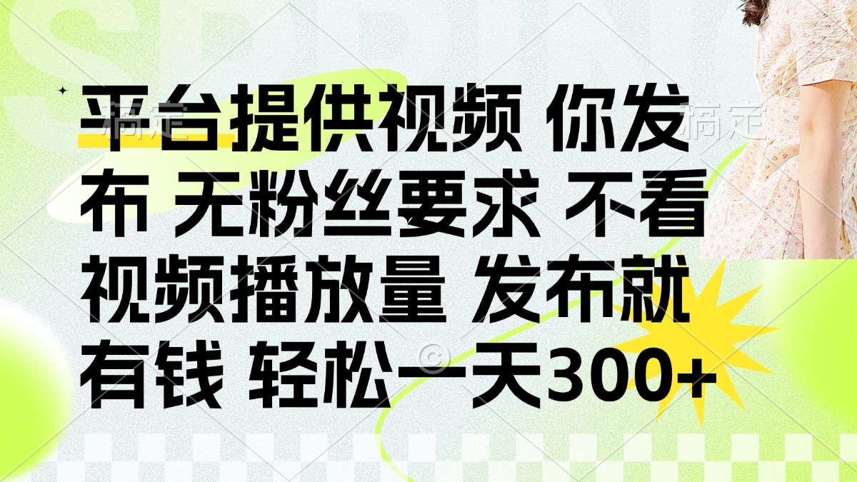 （14224期）发布平台提供视频就有钱 无粉丝要求 不看视频播放量 发布就有钱 一天300+-米落轻创
