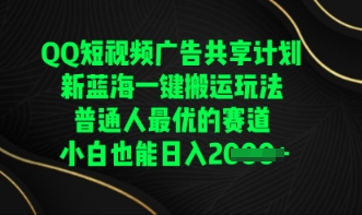 QQ短视频广告共享计划，一键搬运玩法，普通人最优的赛道轻松日入数张-米落轻创