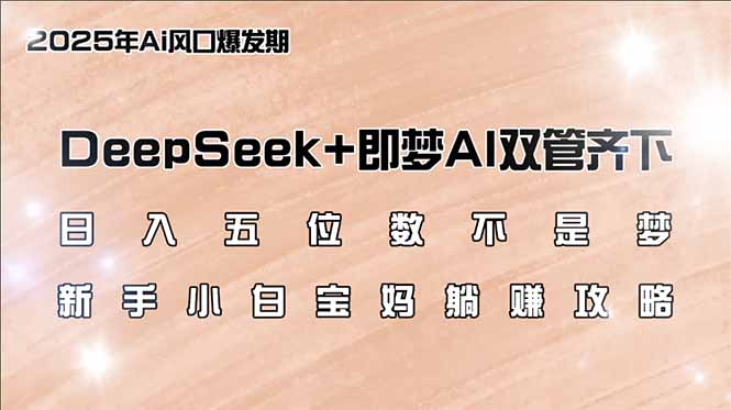 （14396期）日入五位数不是梦，DeepSeek+即梦AI双管齐下，新手小白宝妈躺赚攻略-米落轻创
