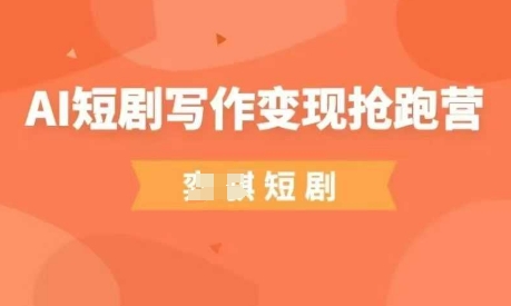 AI短剧写作变现抢跑营，门槛低，0基础，普通人做副业的绝佳机会-米落轻创