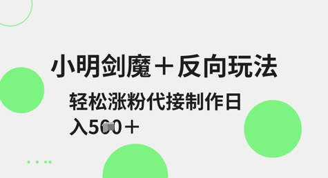 小明剑魔+反向玩法，轻松涨粉，可代接制作日入5张-米落轻创