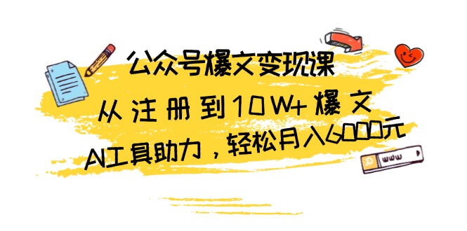 （13365期）公众号爆文变现课：从注册到10W+爆文，AI工具助力，轻松月入6000元-米落轻创