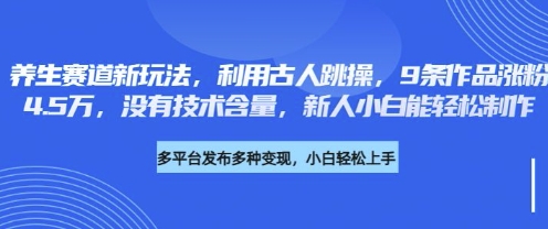 养生赛道新玩法，利用古人跳操，9条作品涨粉4.5W，没有技术含量，新人小白能轻松制作-米落轻创