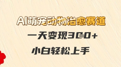 AI萌宠动物治愈赛道，一天变现3张+，小白轻松上手-米落轻创