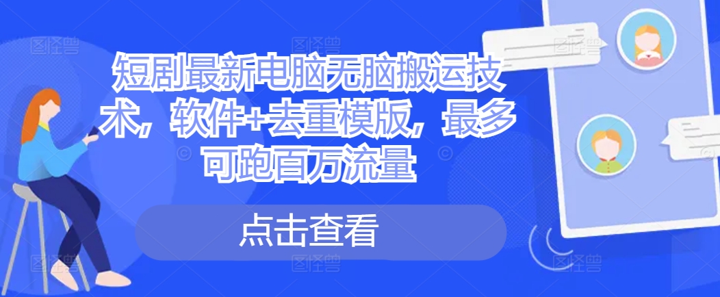短剧最新电脑无脑搬运技术，软件+去重模版，最多可跑百万流量-米落轻创