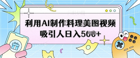 利用AI制作料理美图视频吸引人日入5张-米落轻创