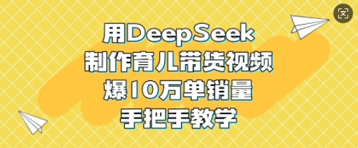 用DeepSeek制作育儿带货视频，爆10W单销量，手把手教学-米落轻创
