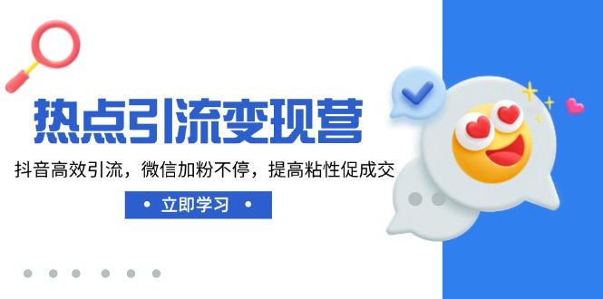 （14501期）热点引流变现营，抖音高效引流，微信加粉不停，提高粘性促成交-米落轻创