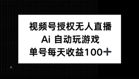 视频号官方授权无人直播，AI自动玩游戏，每天收益100+-米落轻创