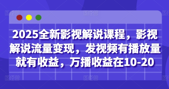 2025全新影视解说课程，影视解说流量变现，发视频有播放量就有收益，万播收益在10-20-米落轻创