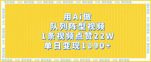 用Ai做队列阵型视频，1条视频点赞22W，单日变现多张-米落轻创
