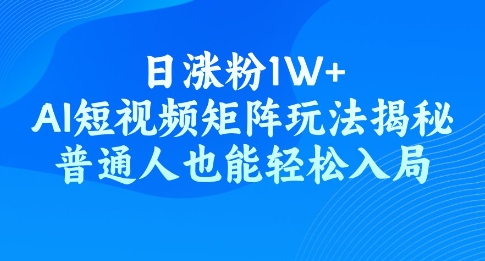 日涨粉1W+，AI短视频矩阵玩法揭秘，普通人也能轻松入局-米落轻创