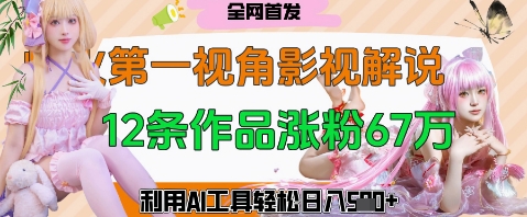 爆火第一人称视角影视解说，12条作品涨粉67W，巧用AI工具，轻松日入几张-米落轻创