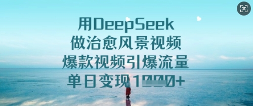 用DeepSeek做治愈风景视频，爆款视频引爆流量，单日变现多张-米落轻创