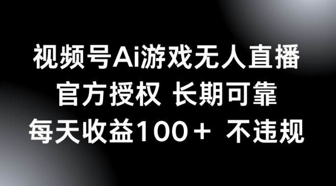 视频号AI游戏无人直播，官方授权 长期可靠，每天收益100+不违规-米落轻创