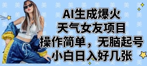 AI生成爆火天气女友项目，操作简单，无脑起号，小白日入好几张-米落轻创