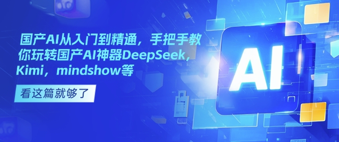 国产AI从入门到精通，手把手教你玩转国产AI神器DeepSeek，Kimi，mindshow等-米落轻创
