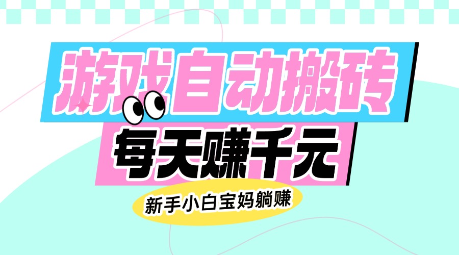 （14402期）老款游戏自动搬砖，每天赚千元，新手小白宝妈躺赚-米落轻创