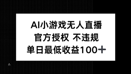 AI小游戏无人直播，官方授权 不违规，单日最低收益100+-米落轻创