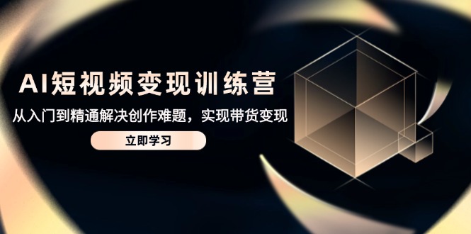 （14685期）AI短视频变现训练营，从入门到精通解决创作难题，实现带货变现-米落轻创