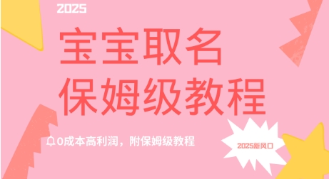 2025新风口项目宝宝取名，0成本高利润，附保姆级教程-米落轻创