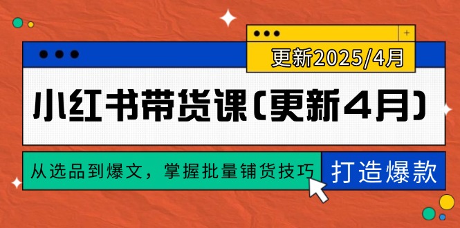 （14661期）小红书带货课(更新4月)，从选品到爆文，掌握批量铺货技巧，0到1打造爆款-米落轻创