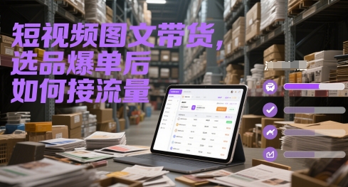 短视频图文带货，选品爆单后如何接流量-米落轻创