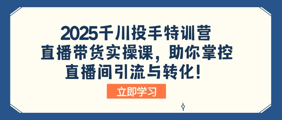 （14423期）2025千川投手特训营：直播带货实操课，助你掌控直播间引流与转化！-米落轻创