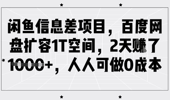 闲鱼信息差项目，百度网盘扩容1T空间，2天收益1k+，人人可做0成本-米落轻创