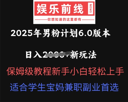 2025年男粉计划6.0版本，日入多张新玩法，保姆级教程新手小白轻松上手，适合学生宝妈兼职副业首选-米落轻创
