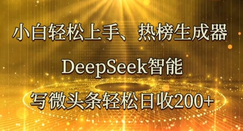 小白轻松上手热榜生成器，DeepSeek智能写微头条轻松日收2张-米落轻创