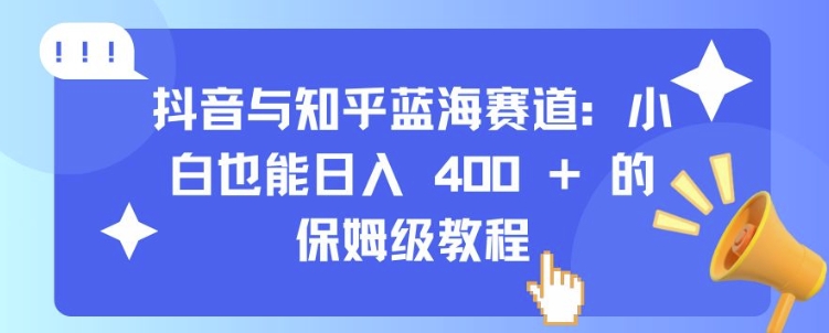 抖音与知乎蓝海赛道：小白也能日入 4张 的保姆级教程-米落轻创