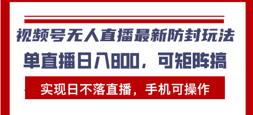 （13377期）视频号无人直播最新防封玩法，实现日不落直播，手机可操作，单直播日入…-米落轻创
