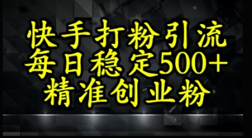 快手精准式打粉引流，每日稳定500+精准创业粉-米落轻创