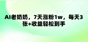 AI老奶奶，7天涨粉1w，每天3张+收益轻松到手-米落轻创
