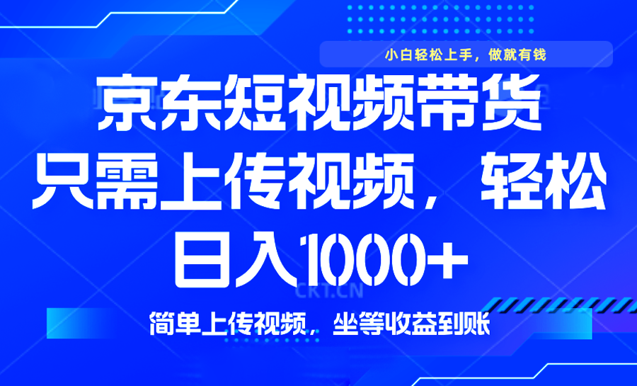 （14156期）最新风口，京东短视频带货，只需上传视频，轻松日入1000+，无需剪辑，…-米落轻创