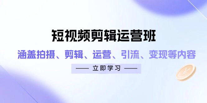 （14457期）短视频剪辑运营班：涵盖拍摄、剪辑、运营、引流、变现等内容-米落轻创