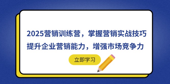 （14456期）2025营销训练营，掌握营销实战技巧，提升企业营销能力，增强市场竞争力-米落轻创